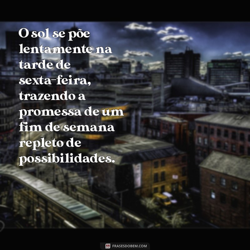tarde de sexta feira O sol se põe lentamente na tarde de sexta-feira, trazendo a promessa de um fim de semana repleto de possibilidades.