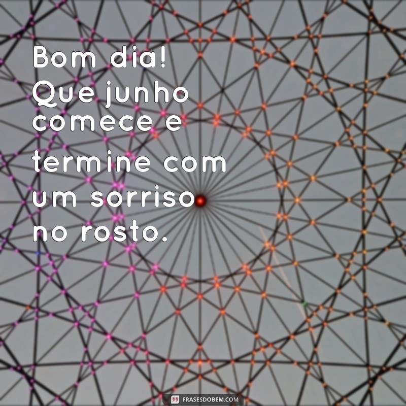 Bom Dia Junho: Mensagens Inspiradoras para Começar o Mês com Energia 