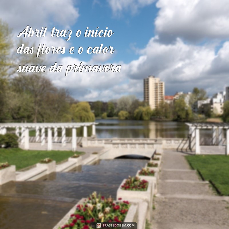 frases abril Abril traz o início das flores e o calor suave da primavera.