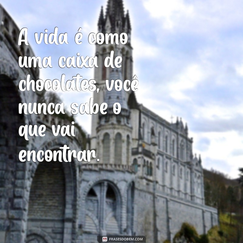 frases forrest gump A vida é como uma caixa de chocolates, você nunca sabe o que vai encontrar.