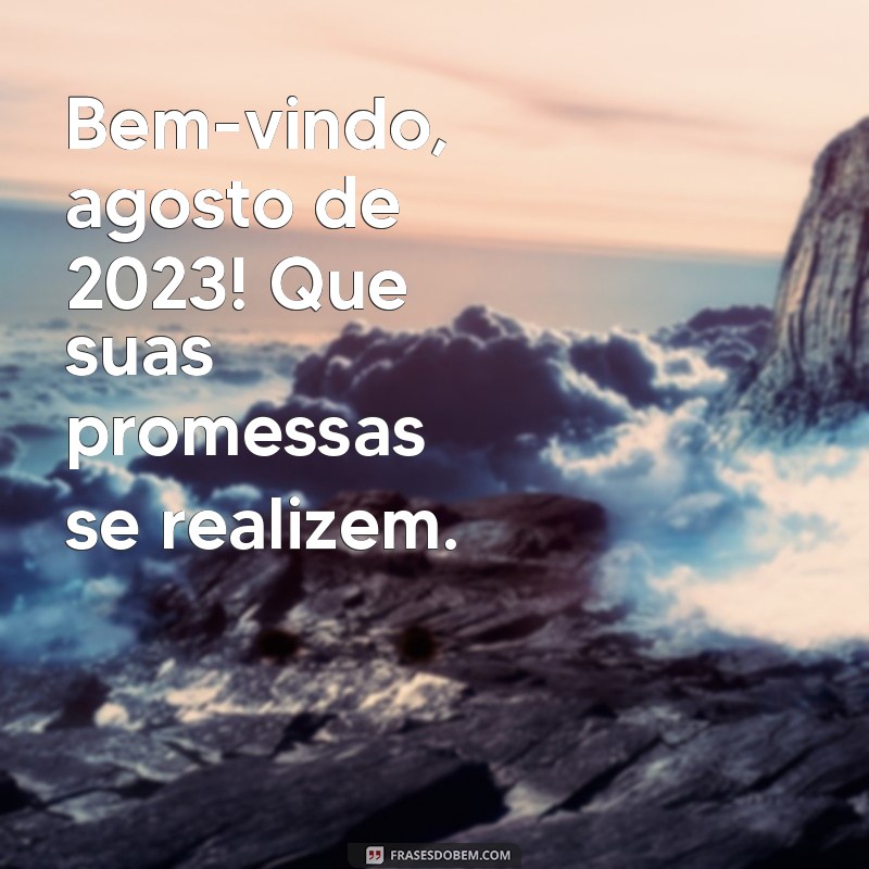 bem vindo agosto 2023 Bem-vindo, agosto de 2023! Que suas promessas se realizem.