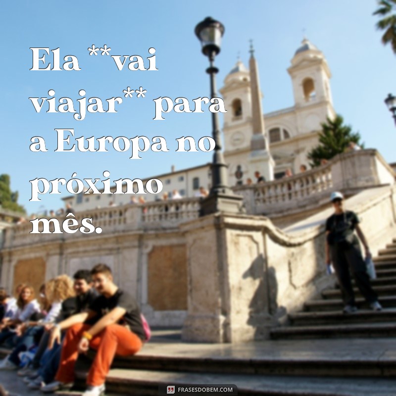 frases com locução verbal Ela **vai viajar** para a Europa no próximo mês.