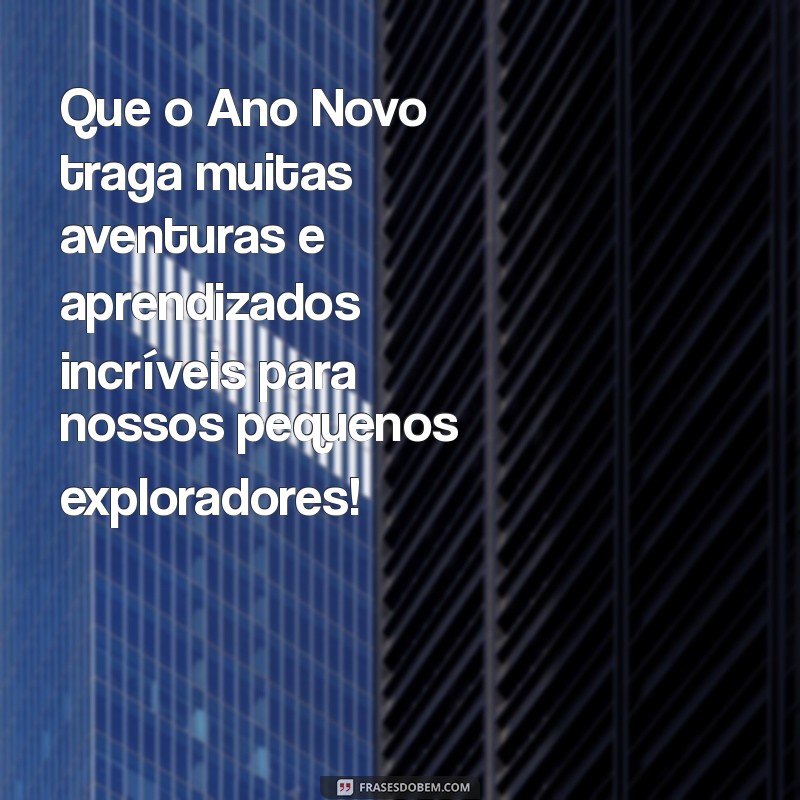 mensagem de fim de ano educação infantil Que o Ano Novo traga muitas aventuras e aprendizados incríveis para nossos pequenos exploradores!