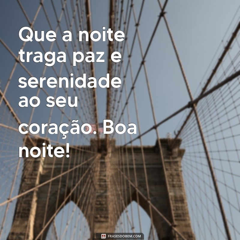 mensagem de boa noite para enviar no whatsapp Que a noite traga paz e serenidade ao seu coração. Boa noite!