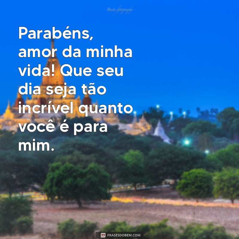 mensagem de aniversário para marido curta Parabéns, amor da minha vida! Que seu dia seja tão incrível quanto você é para mim.