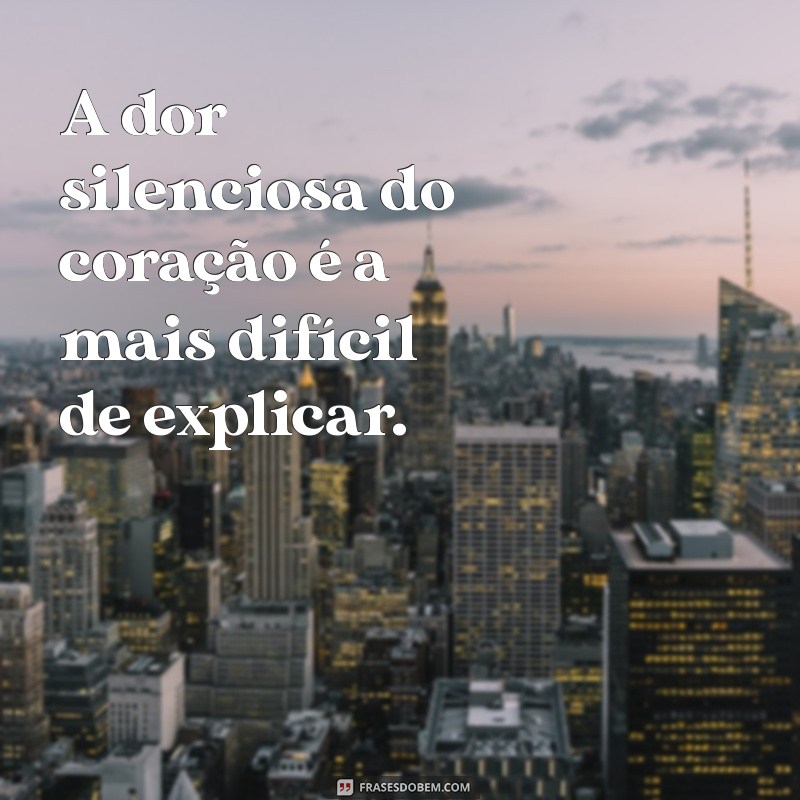 frases de tristeza profunda A dor silenciosa do coração é a mais difícil de explicar.