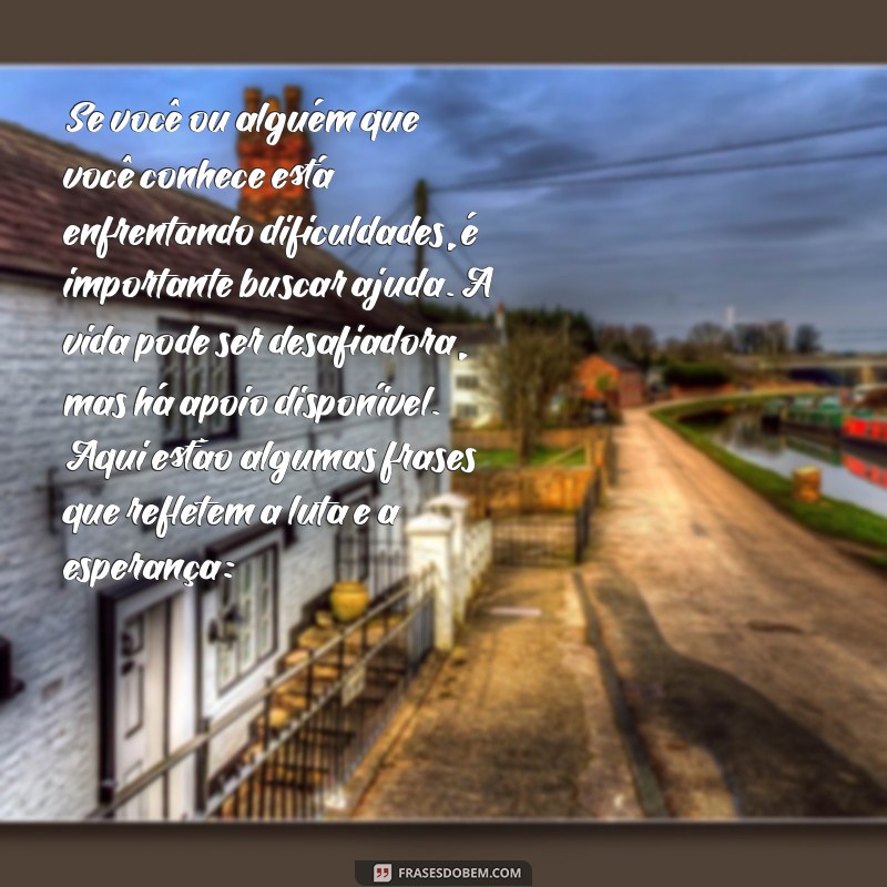 frases suicidio Se você ou alguém que você conhece está enfrentando dificuldades, é importante buscar ajuda. A vida pode ser desafiadora, mas há apoio disponível. Aqui estão algumas frases que refletem a luta e a esperança: