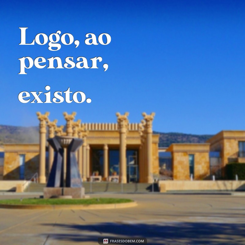 Explorando o Significado de Penso, Logo Existo: Filosofia e Consciência 