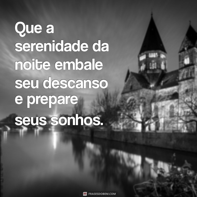 mensagem fim do dia Que a serenidade da noite embale seu descanso e prepare seus sonhos.