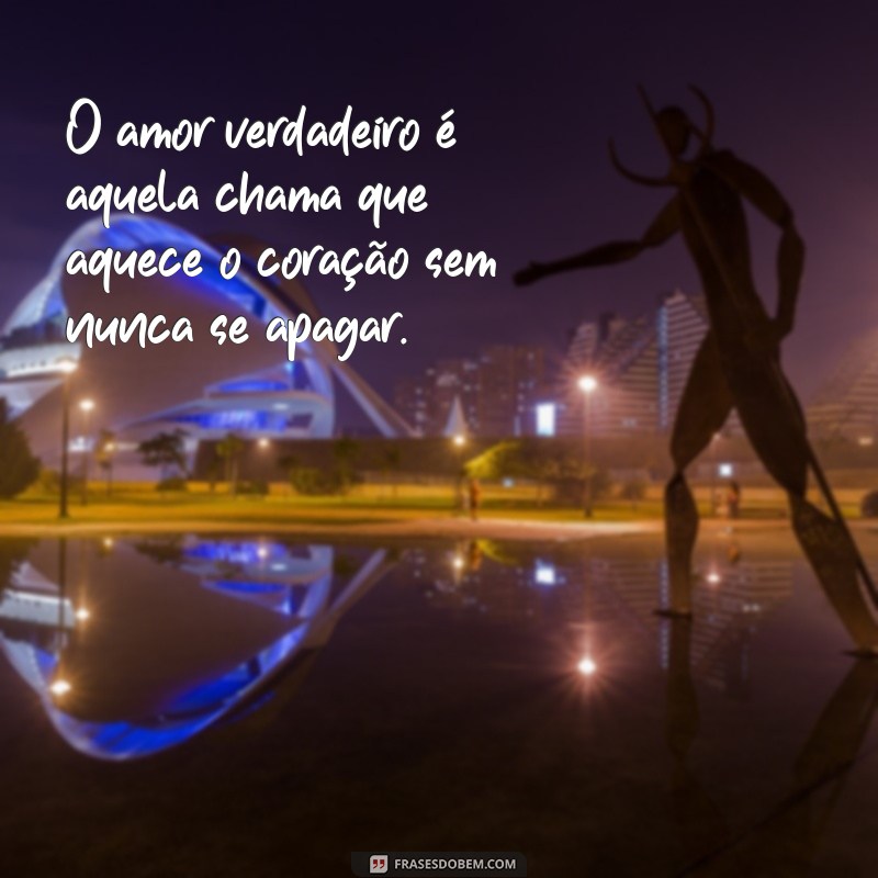 frases de amor especial O amor verdadeiro é aquela chama que aquece o coração sem nunca se apagar.