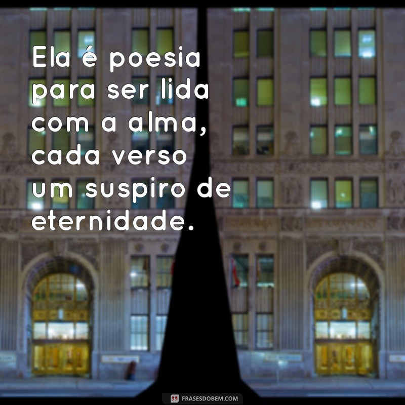 ela é poesia para ser lida com a alma Ela é poesia para ser lida com a alma, cada verso um suspiro de eternidade.