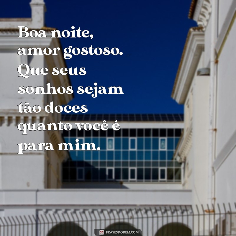 boa noite amor gostoso Boa noite, amor gostoso. Que seus sonhos sejam tão doces quanto você é para mim.