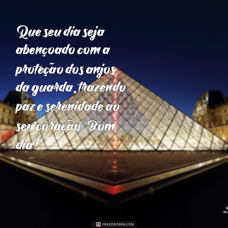 mensagem de bom dia com anjos da guarda Que seu dia seja abençoado com a proteção dos anjos da guarda, trazendo paz e serenidade ao seu coração. Bom dia!