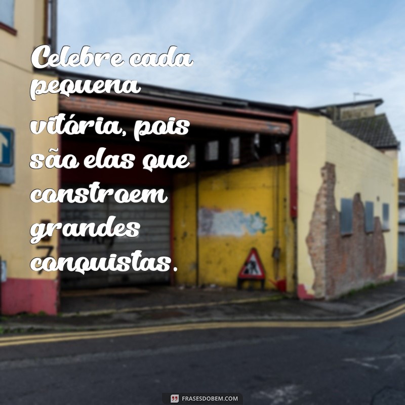 frases sobre celebrar Celebre cada pequena vitória, pois são elas que constroem grandes conquistas.