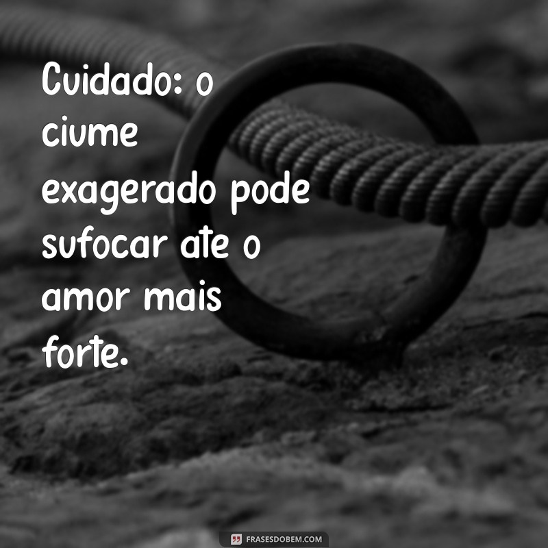 Frases Impactantes para Refletir Sobre o Ciúmes Exagerado 