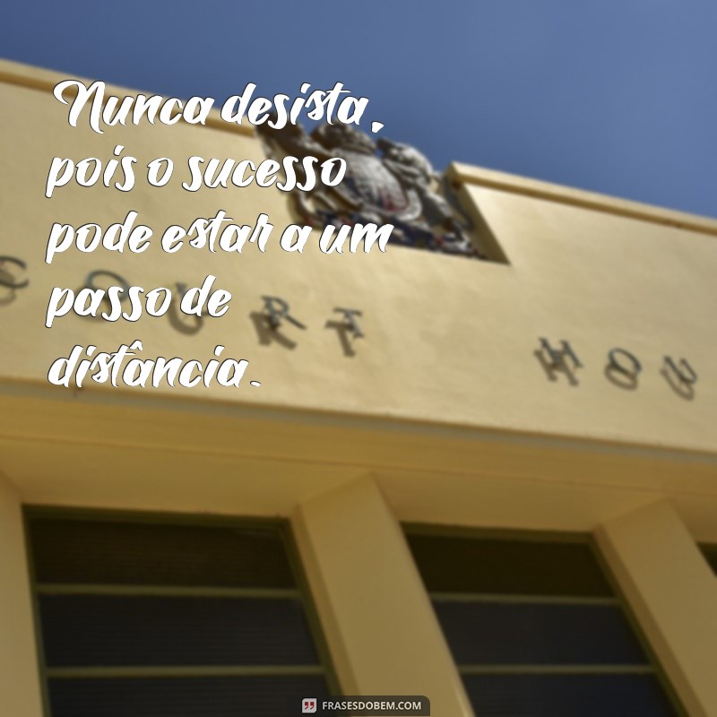 nunca desista frases Nunca desista, pois o sucesso pode estar a um passo de distância.