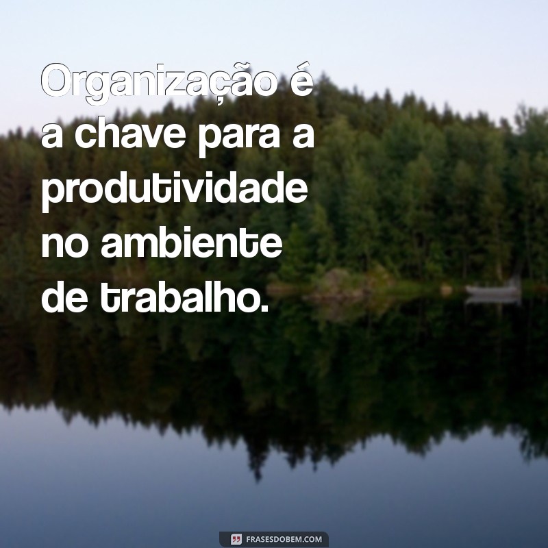 frases sobre organização no trabalho Organização é a chave para a produtividade no ambiente de trabalho.