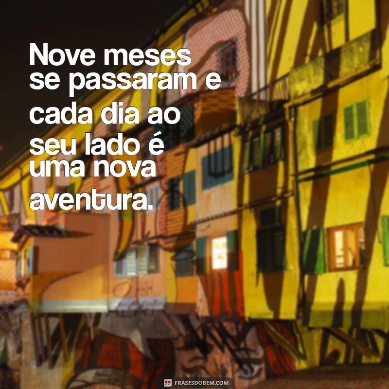 frases de 9 meses de namoro Nove meses se passaram e cada dia ao seu lado é uma nova aventura.