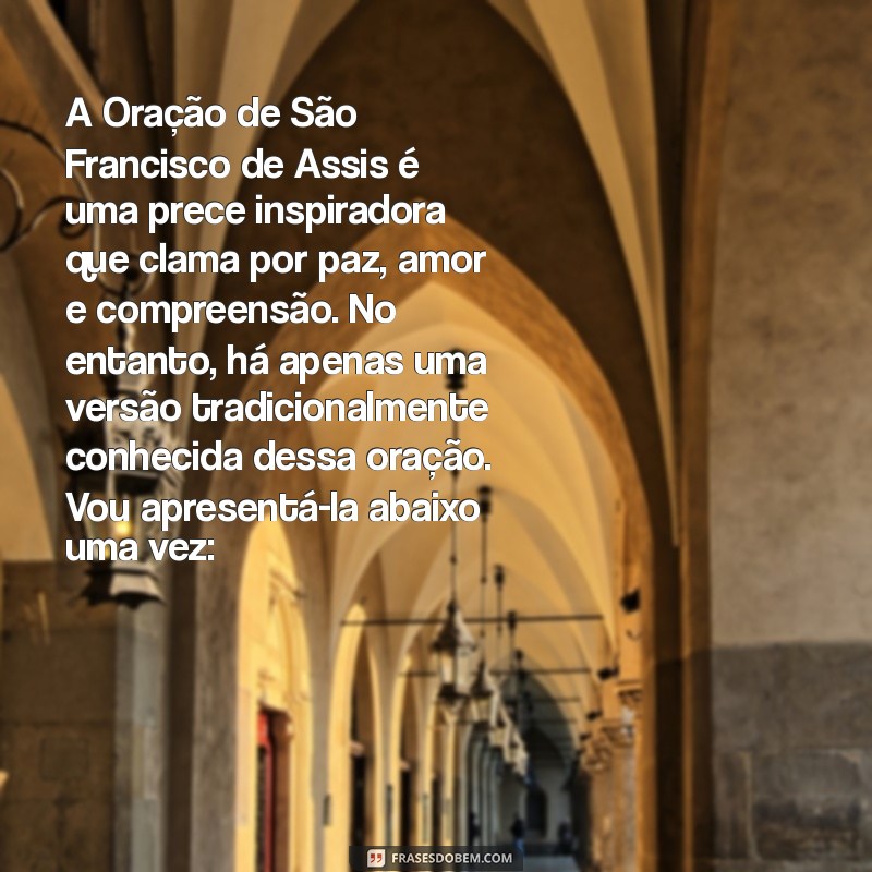 oracao sao francisco de assis A Oração de São Francisco de Assis é uma prece inspiradora que clama por paz, amor e compreensão. No entanto, há apenas uma versão tradicionalmente conhecida dessa oração. Vou apresentá-la abaixo uma vez: