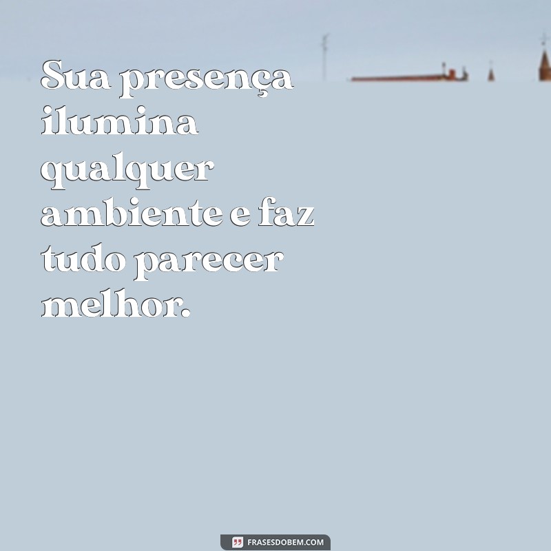 frases de elogios para uma pessoa especial Sua presença ilumina qualquer ambiente e faz tudo parecer melhor.