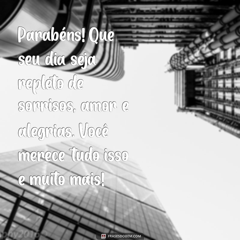 felicitacao de aniversario Parabéns! Que seu dia seja repleto de sorrisos, amor e alegrias. Você merece tudo isso e muito mais!