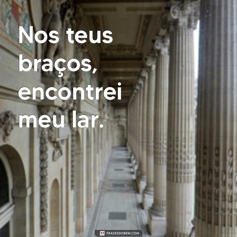 frases íntimas Nos teus braços, encontrei meu lar.