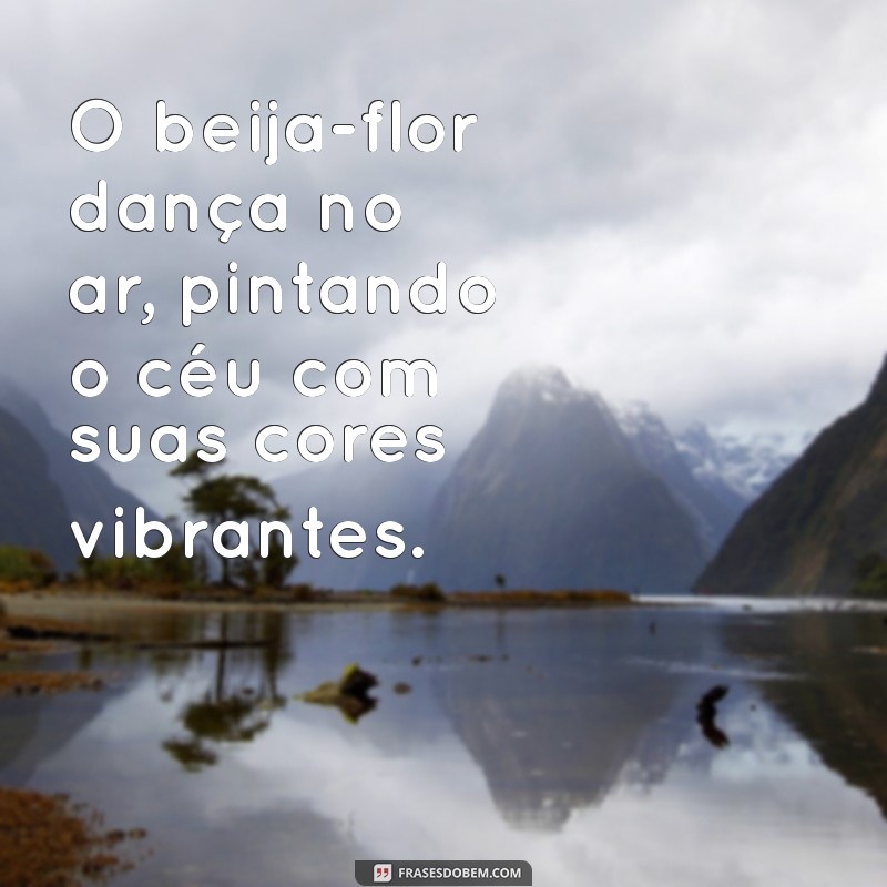 frases com beija flor O beija-flor dança no ar, pintando o céu com suas cores vibrantes.