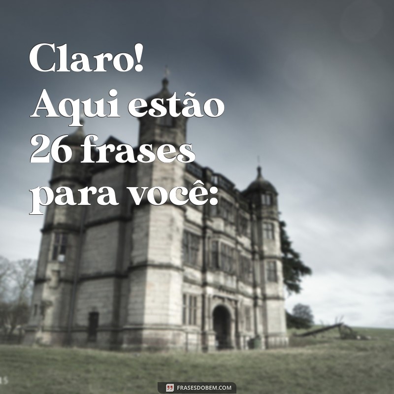 frasss Claro! Aqui estão 26 frases para você: