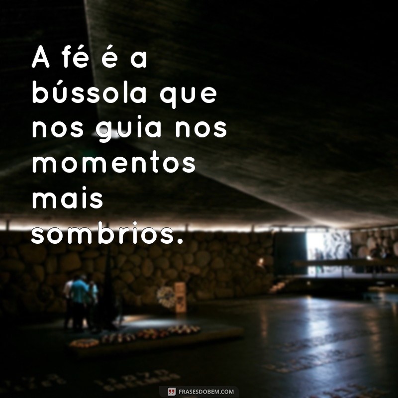 frases de fé e esperança e gratidão A fé é a bússola que nos guia nos momentos mais sombrios.