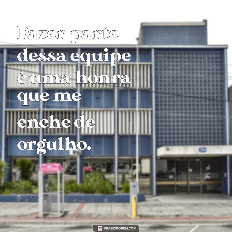 Orgulho de Fazer Parte Desta Equipe: Inspiração e Motivação no Trabalho 