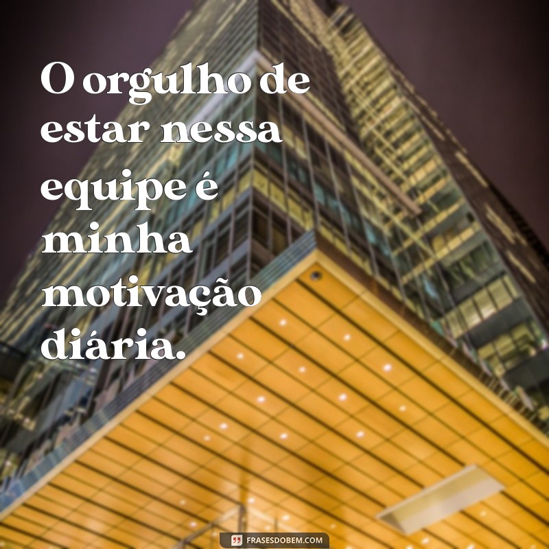 Orgulho de Fazer Parte Desta Equipe: Inspiração e Motivação no Trabalho 