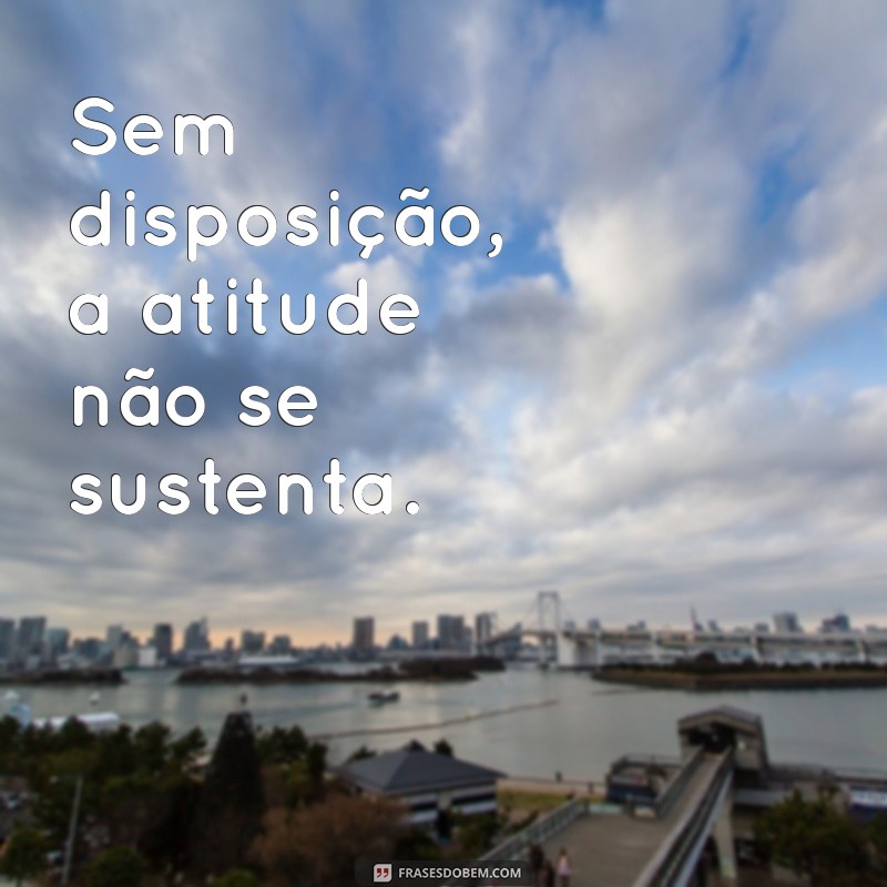 Frases Inspiradoras de Disposição e Atitude para Transformar Seu Dia 