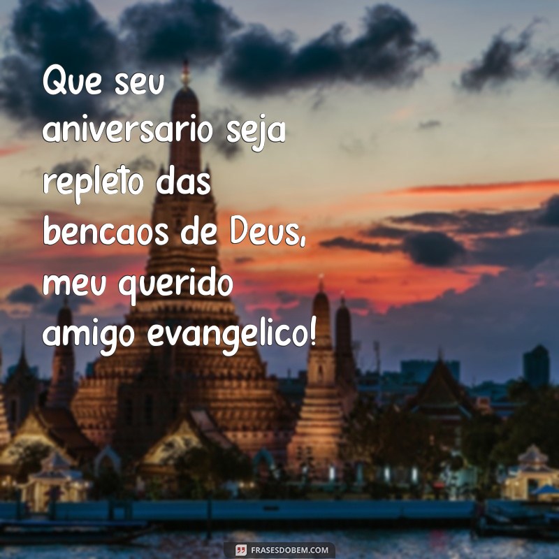 feliz aniversário amigo evangélico Que seu aniversário seja repleto das bênçãos de Deus, meu querido amigo evangélico!