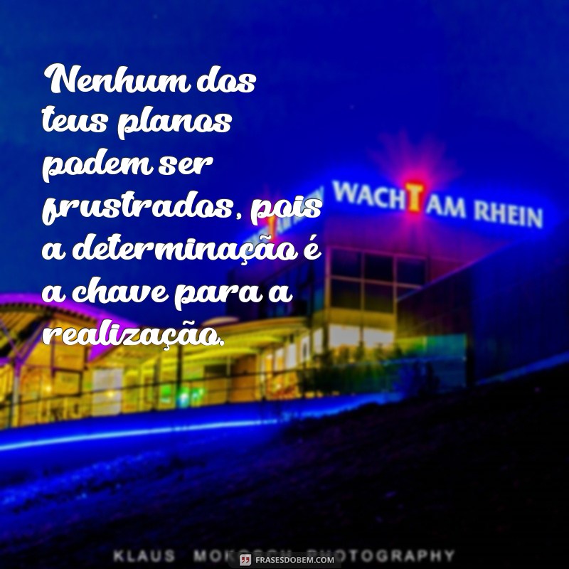 nenhum dos teus planos podem ser frustrados Nenhum dos teus planos podem ser frustrados, pois a determinação é a chave para a realização.