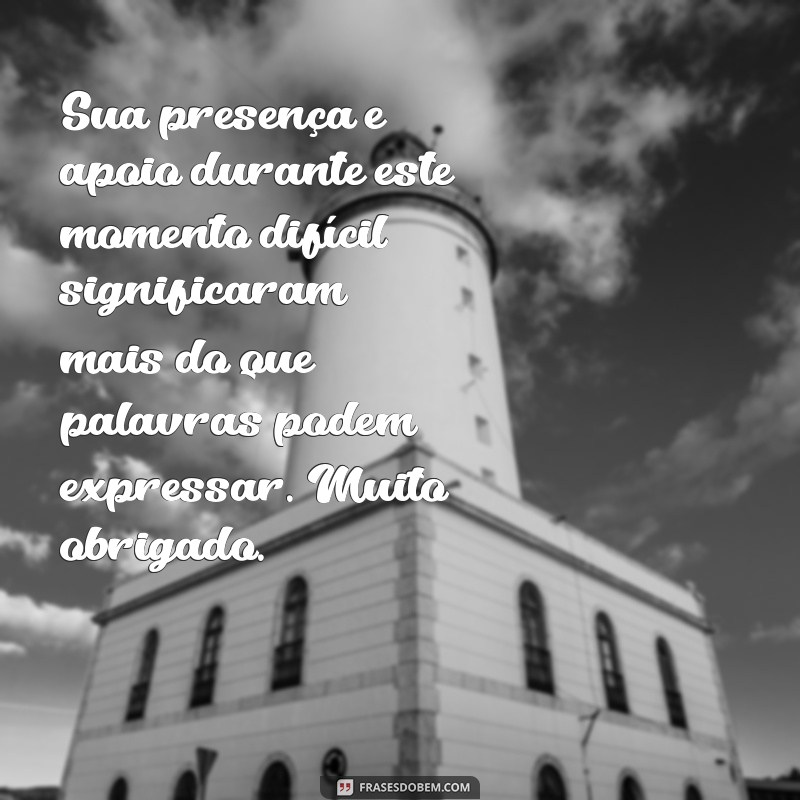 mensagem de agradecimento pelo apoio recebido falecimento Sua presença e apoio durante este momento difícil significaram mais do que palavras podem expressar. Muito obrigado.