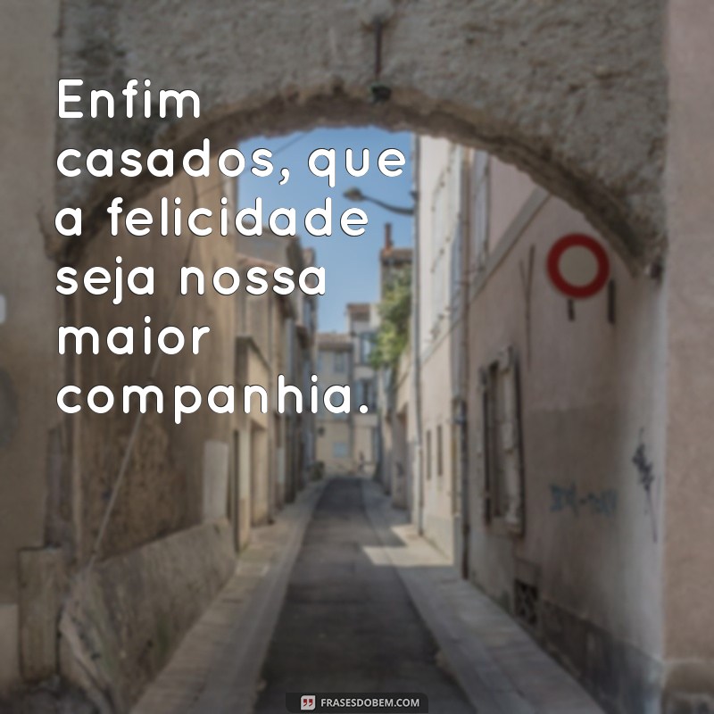 Frases Inspiradoras para Comemorar o Momento: Enfim Casados 