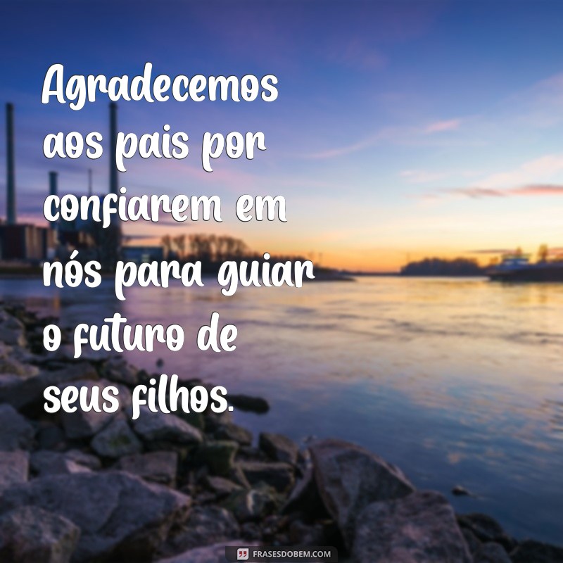 frases de agradecimento aos pais de alunos Agradecemos aos pais por confiarem em nós para guiar o futuro de seus filhos.