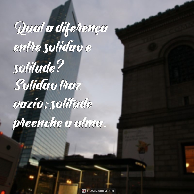 Solidão vs Solitude: Entenda as Diferenças e Impactos em Sua Vida 