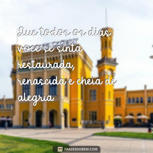 Frases Inspiradoras para enviar à Sobrinha no Retiro Religioso Que todos os dias voce se sinta restaurada, renascida e cheia de alegria.