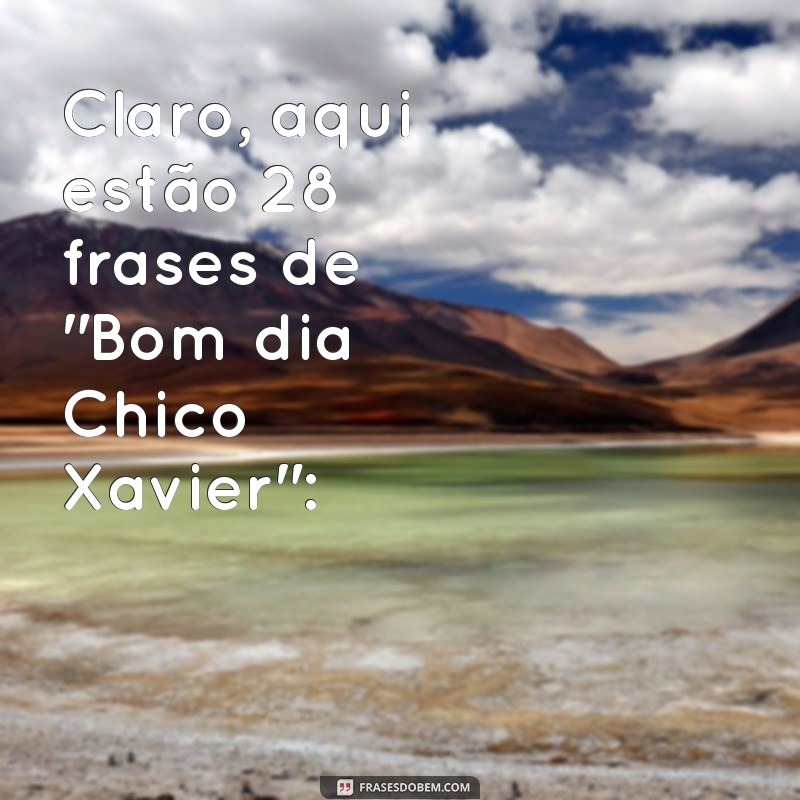 bom dia chico xavier Claro, aqui estão 28 frases de 