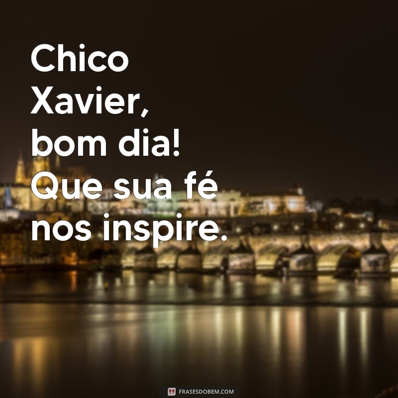 Mensagens Inspiradoras de Bom Dia por Chico Xavier 