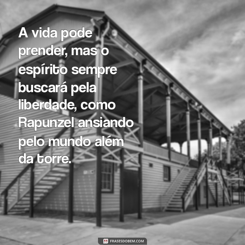 texto rapunzel A vida pode prender, mas o espírito sempre buscará pela liberdade, como Rapunzel ansiando pelo mundo além da torre.