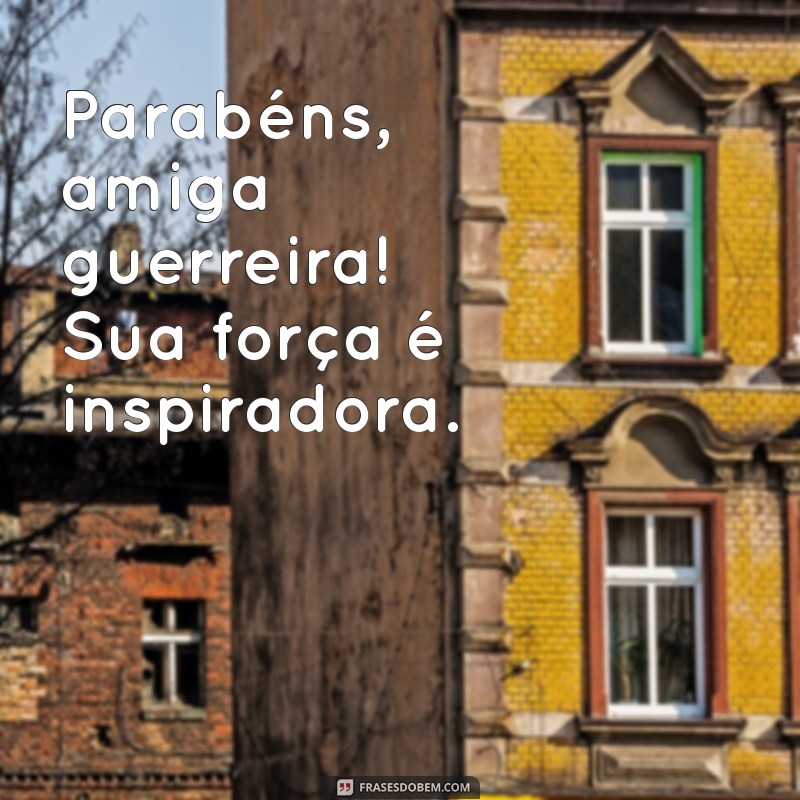 parabens amiga guerreira Parabéns, amiga guerreira! Sua força é inspiradora.