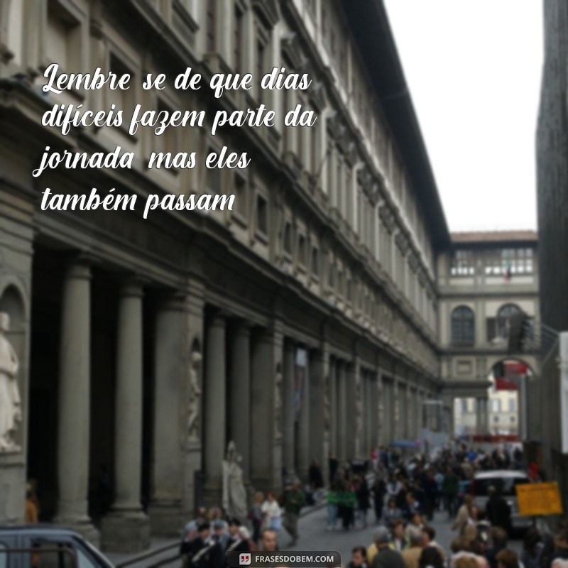 conselho para amiga que está triste Lembre-se de que dias difíceis fazem parte da jornada, mas eles também passam.