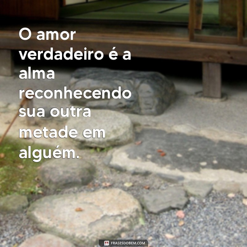 frases que fala de amor O amor verdadeiro é a alma reconhecendo sua outra metade em alguém.