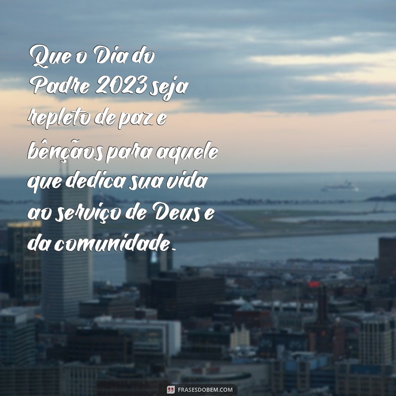 mensagem para o dia do padre 2023 Que o Dia do Padre 2023 seja repleto de paz e bênçãos para aquele que dedica sua vida ao serviço de Deus e da comunidade.