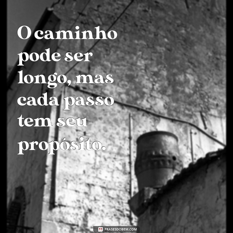 mensagem sobre caminho O caminho pode ser longo, mas cada passo tem seu propósito.