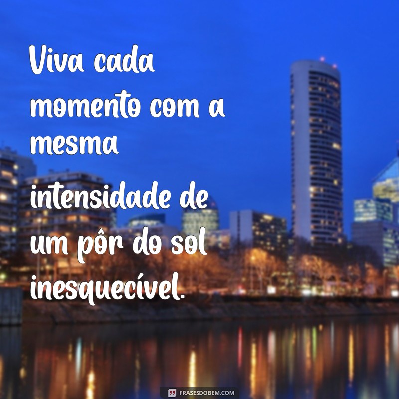 mensagem sobre intensidade Viva cada momento com a mesma intensidade de um pôr do sol inesquecível.