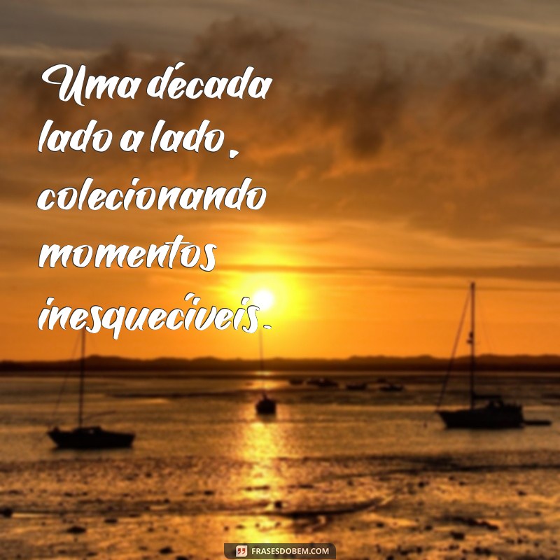 frases de 10 anos de casado Uma década lado a lado, colecionando momentos inesquecíveis.