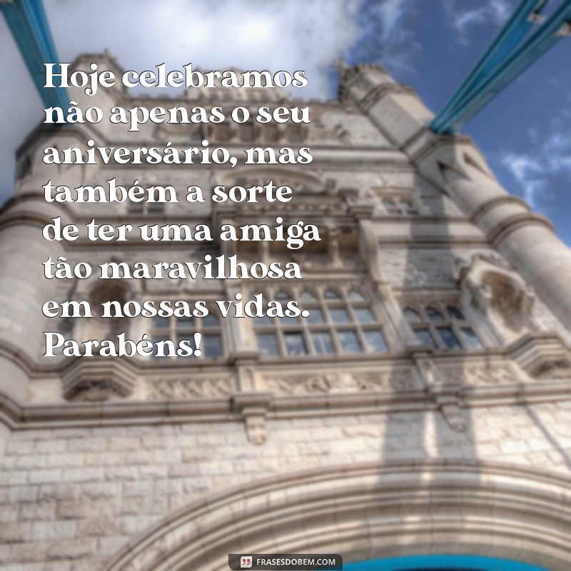texto de feliz aniversário amiga Hoje celebramos não apenas o seu aniversário, mas também a sorte de ter uma amiga tão maravilhosa em nossas vidas. Parabéns!